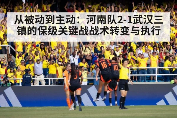 从被动到主动：河南队2-1武汉三镇的保级关键战战术转变与执行