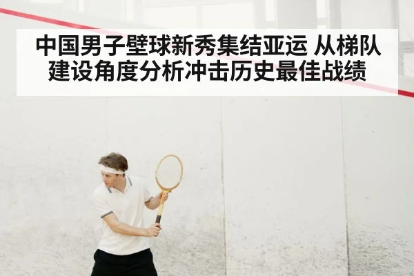 中国男子壁球新秀集结亚运 从梯队建设角度分析冲击历史最佳战绩