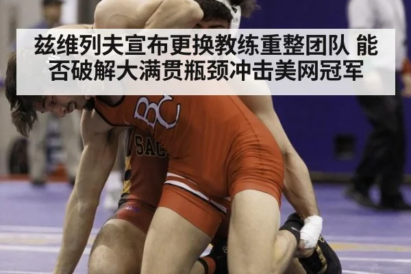 兹维列夫宣布更换教练重整团队 能否破解大满贯瓶颈冲击美网冠军