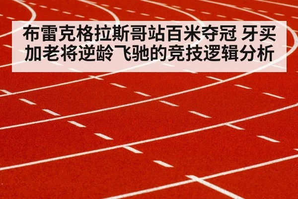布雷克格拉斯哥站百米夺冠 牙买加老将逆龄飞驰的竞技逻辑分析